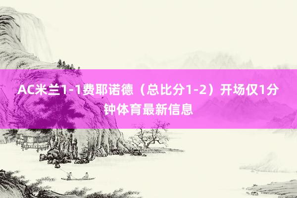 AC米兰1-1费耶诺德（总比分1-2）开场仅1分钟体育最新信
