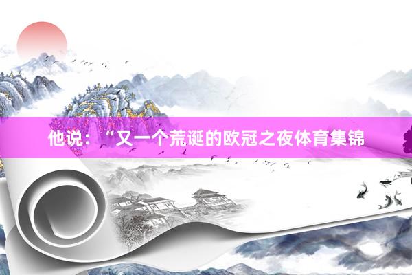 他说：“又一个荒诞的欧冠之夜体育集锦