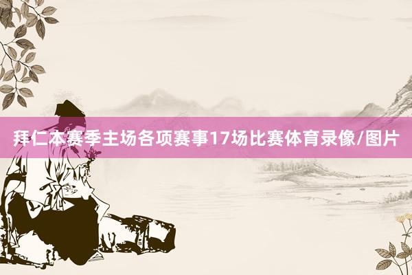 拜仁本赛季主场各项赛事17场比赛体育录像/图片