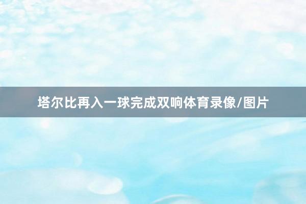 塔尔比再入一球完成双响体育录像/图片