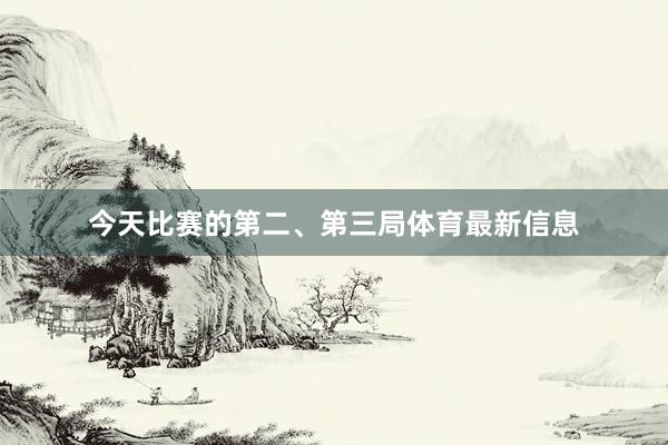 今天比赛的第二、第三局体育最新信息