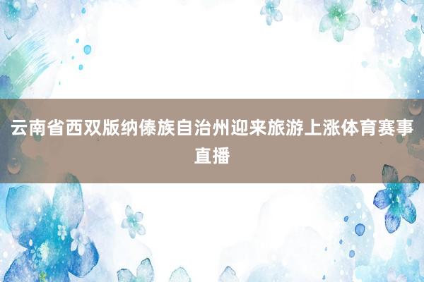 云南省西双版纳傣族自治州迎来旅游上涨体育赛事直播
