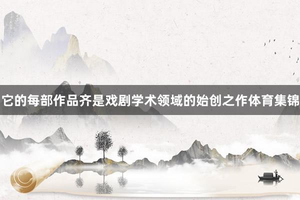 它的每部作品齐是戏剧学术领域的始创之作体育集锦