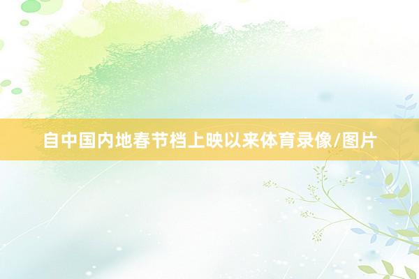 自中国内地春节档上映以来体育录像/图片