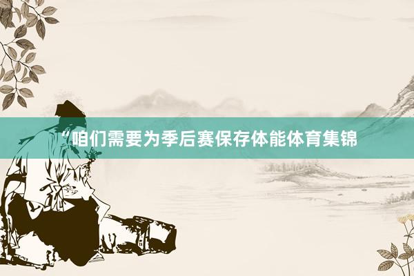 “咱们需要为季后赛保存体能体育集锦