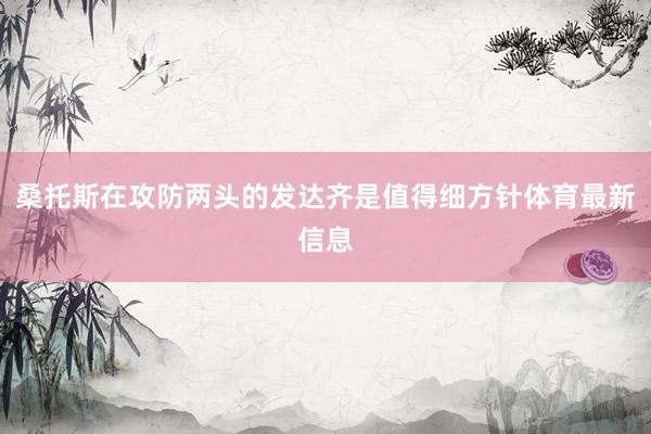 桑托斯在攻防两头的发达齐是值得细方针体育最新信息