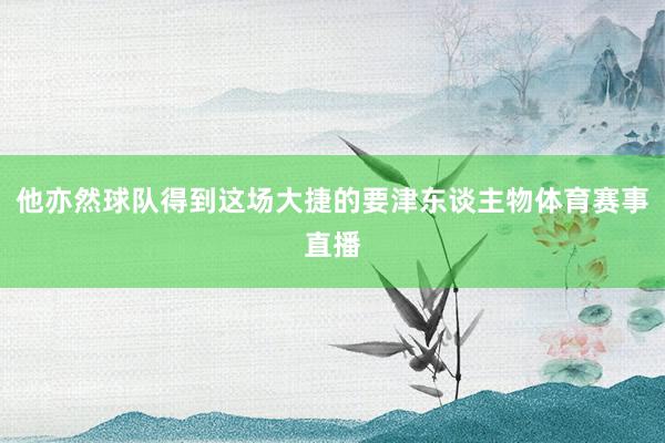 他亦然球队得到这场大捷的要津东谈主物体育赛事直播