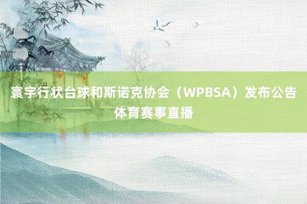 寰宇行状台球和斯诺克协会（WPBSA）发布公告体育赛事直播