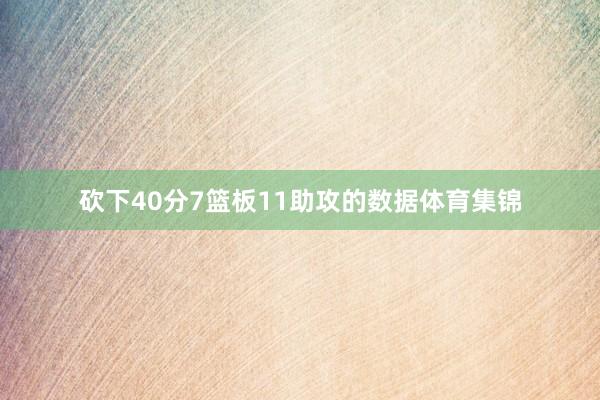 砍下40分7篮板11助攻的数据体育集锦