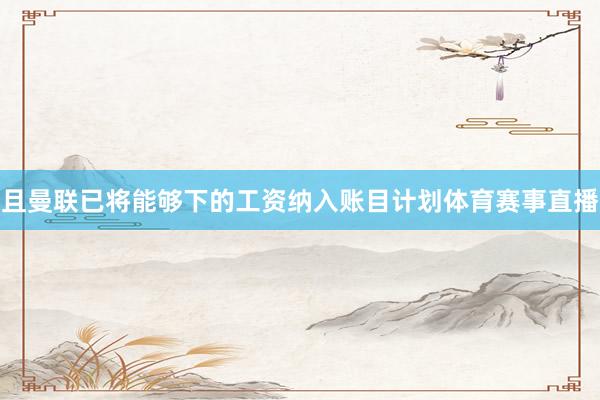 且曼联已将能够下的工资纳入账目计划体育赛事直播