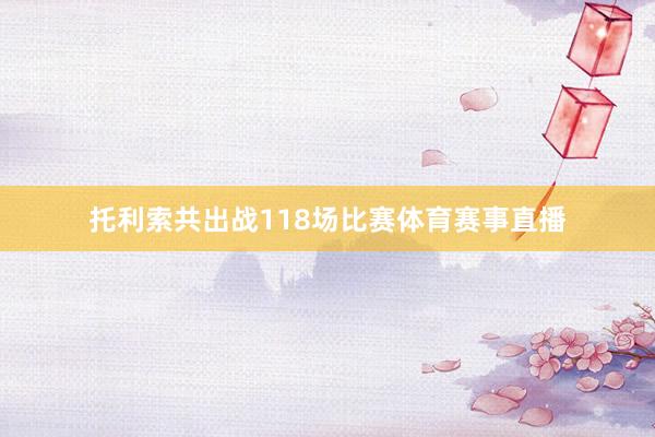 托利索共出战118场比赛体育赛事直播