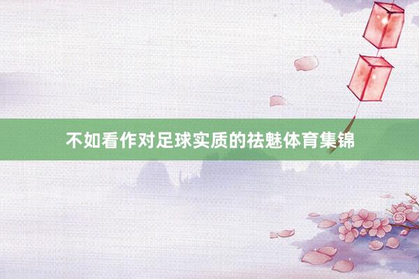 不如看作对足球实质的祛魅体育集锦