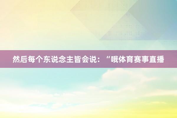 然后每个东说念主皆会说：“哦体育赛事直播