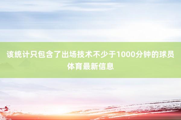 该统计只包含了出场技术不少于1000分钟的球员体育最新信息