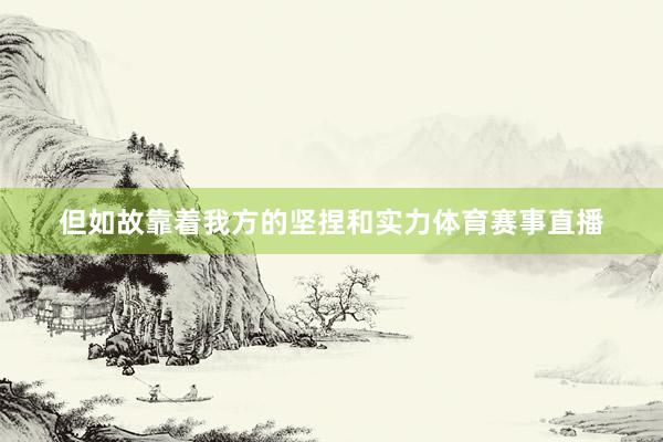 但如故靠着我方的坚捏和实力体育赛事直播