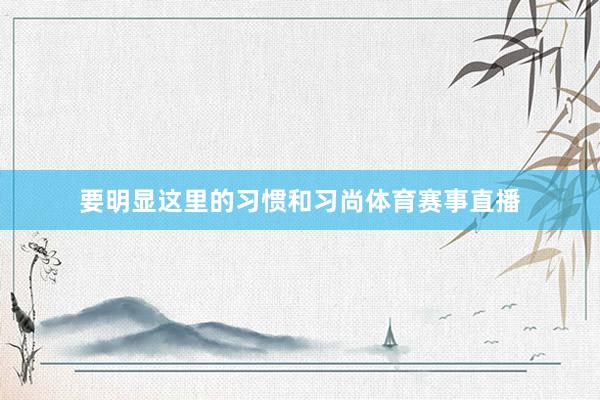 要明显这里的习惯和习尚体育赛事直播
