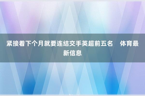紧接着下个月就要连结交手英超前五名    体育最新信息
