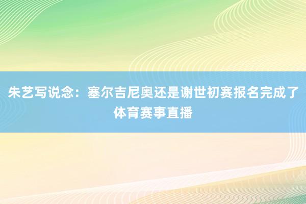 朱艺写说念：塞尔吉尼奥还是谢世初赛报名完成了体育赛事直播