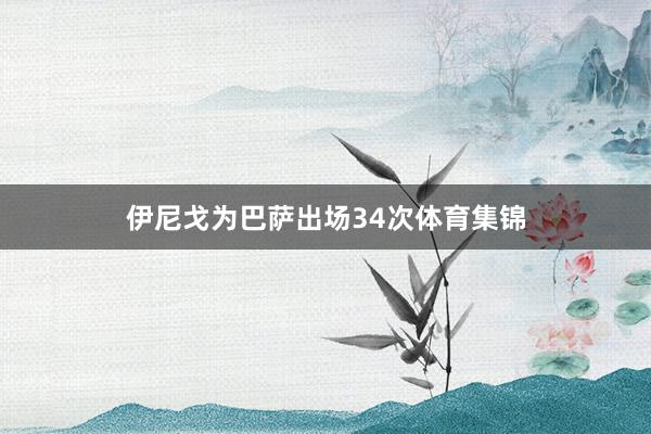 伊尼戈为巴萨出场34次体育集锦