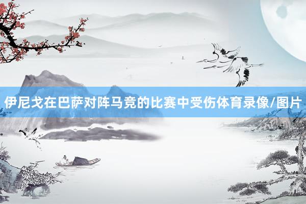 伊尼戈在巴萨对阵马竞的比赛中受伤体育录像/图片
