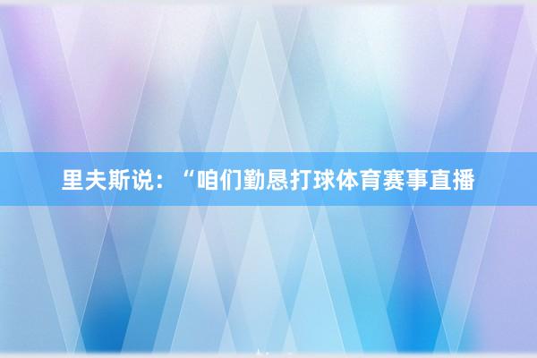 里夫斯说:“咱们勤恳打球体育赛事直播