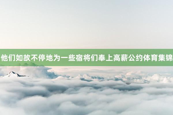 他们如故不停地为一些宿将们奉上高薪公约体育集锦