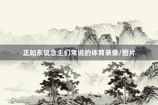 正如东说念主们常说的体育录像/图片