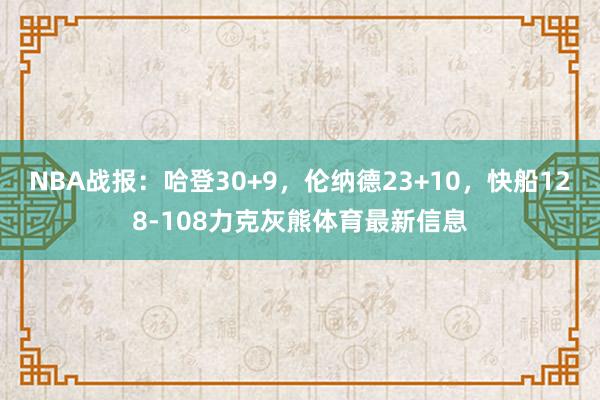 NBA战报：哈登30+9，伦纳德23+10，快船128-108力克灰熊体育最新信息