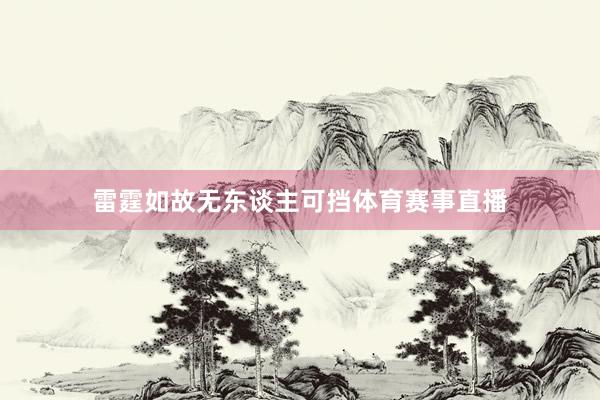 雷霆如故无东谈主可挡体育赛事直播