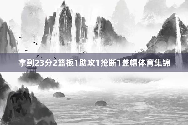 拿到23分2篮板1助攻1抢断1盖帽体育集锦
