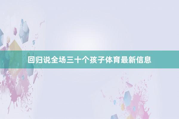 回归说全场三十个孩子体育最新信息