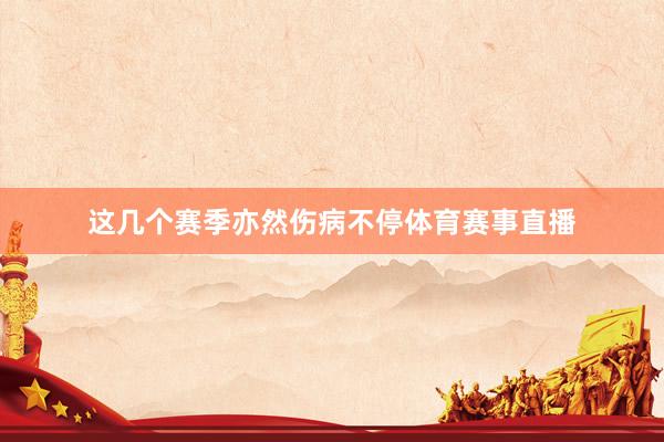 这几个赛季亦然伤病不停体育赛事直播