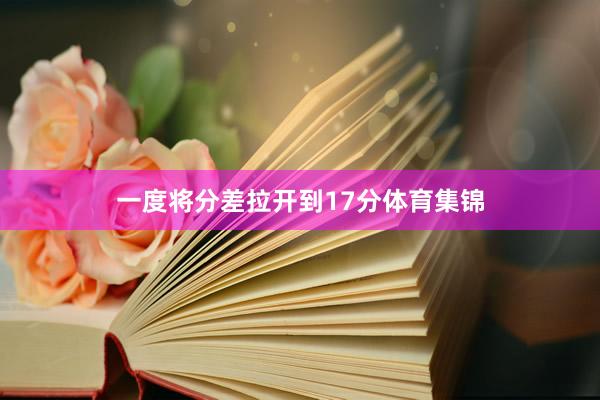 一度将分差拉开到17分体育集锦