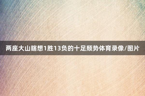 两座大山瞎想1胜13负的十足颓势体育录像/图片