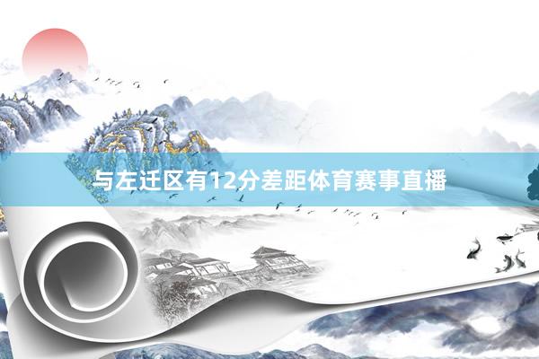 与左迁区有12分差距体育赛事直播