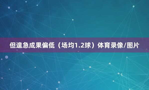 但遑急成果偏低（场均1.2球）体育录像/图片