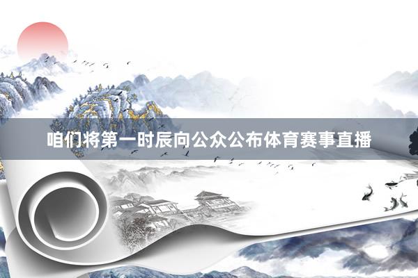 咱们将第一时辰向公众公布体育赛事直播