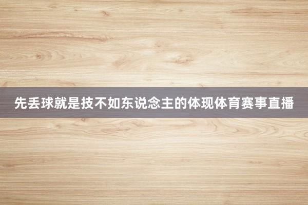 先丢球就是技不如东说念主的体现体育赛事直播