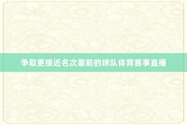 争取更接近名次靠前的球队体育赛事直播