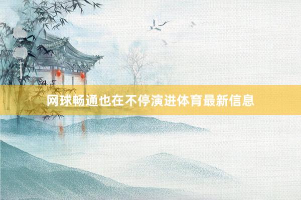 网球畅通也在不停演进体育最新信息