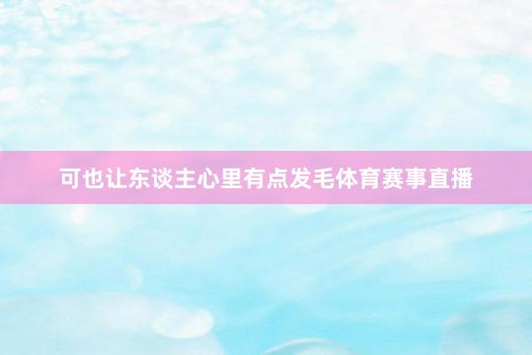 可也让东谈主心里有点发毛体育赛事直播