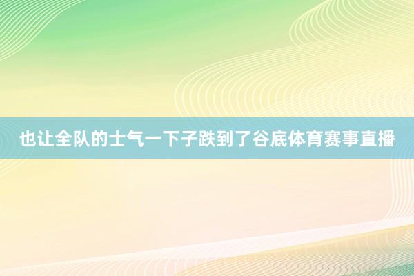 也让全队的士气一下子跌到了谷底体育赛事直播