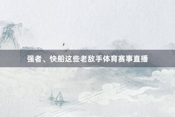 强者、快船这些老敌手体育赛事直播