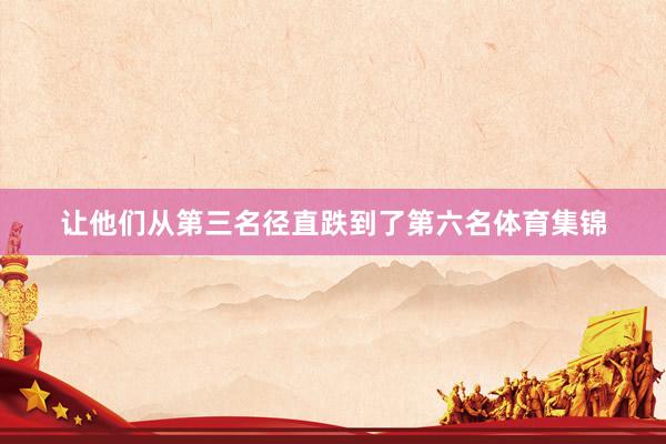 让他们从第三名径直跌到了第六名体育集锦
