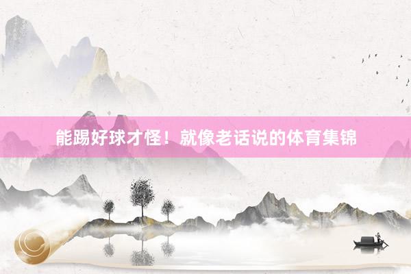 能踢好球才怪！就像老话说的体育集锦