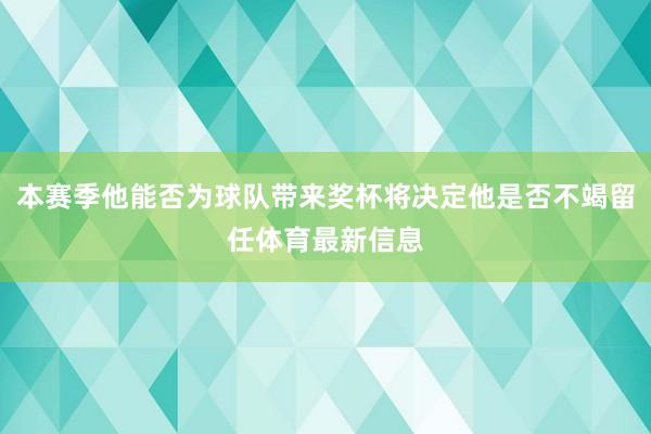 本赛季他能否为球队带来奖杯将决定他是否不竭留任体育最新信息
