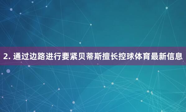 2. 通过边路进行要紧贝蒂斯擅长控球体育最新信息