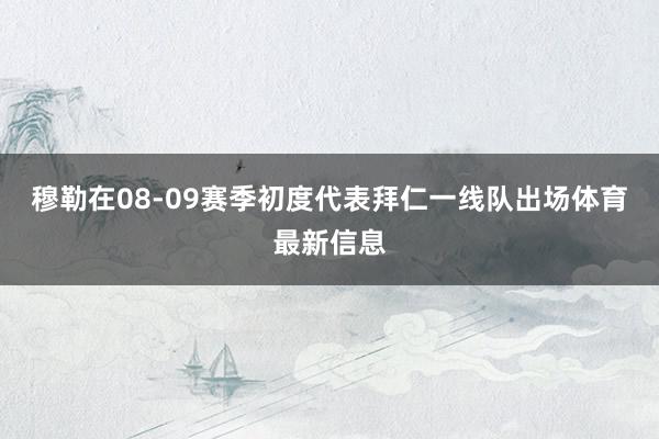 穆勒在08-09赛季初度代表拜仁一线队出场体育最新信息