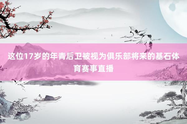 这位17岁的年青后卫被视为俱乐部将来的基石体育赛事直播