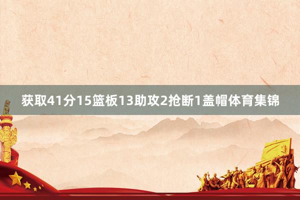 获取41分15篮板13助攻2抢断1盖帽体育集锦